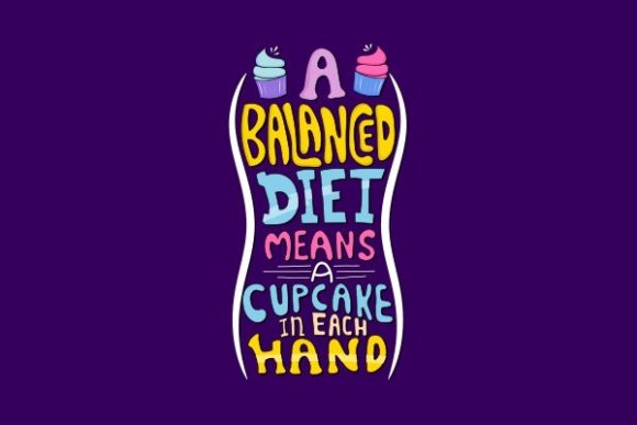 A Balanced Diet Means a Cup Cake in Each